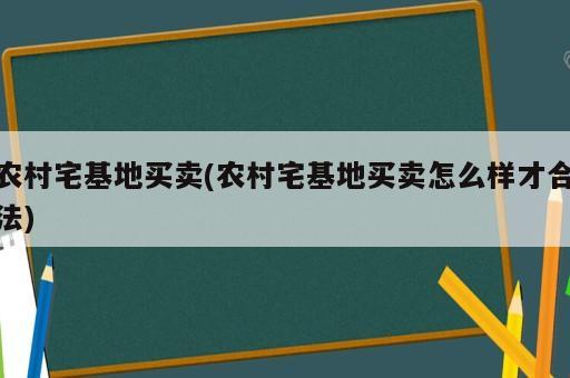 農(nóng)村宅基地買(mǎi)賣(農(nóng)村宅基地買(mǎi)賣怎么樣才合法)