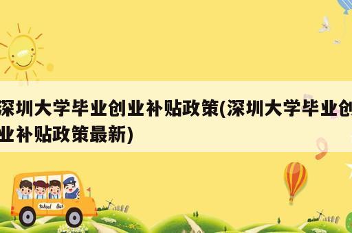 深圳大學(xué)畢業(yè)創(chuàng)業(yè)補(bǔ)貼政策(深圳大學(xué)畢業(yè)創(chuàng)業(yè)補(bǔ)貼政策最新)