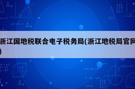 浙江國地稅聯(lián)合電子稅務(wù)局(浙江地稅局官網(wǎng))