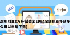 深圳創(chuàng)業(yè)8萬補貼資金到賬(深圳創(chuàng)業(yè)補貼多久可以申請下來)