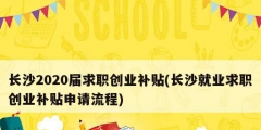 長沙2020屆求職創(chuàng)業(yè)補(bǔ)貼(長沙就業(yè)求職創(chuàng)業(yè)補(bǔ)貼申請(qǐng)流程)