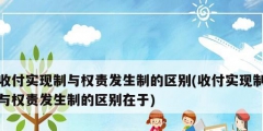 收付實現(xiàn)制與權責發(fā)生制的區(qū)別(收付實現(xiàn)制與權責發(fā)生制的區(qū)別在于)