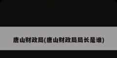 唐山財(cái)政局(唐山財(cái)政局局長(zhǎng)是誰)