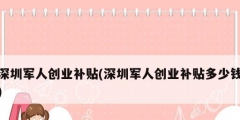 深圳軍人創(chuàng)業(yè)補(bǔ)貼(深圳軍人創(chuàng)業(yè)補(bǔ)貼多少錢(qián))