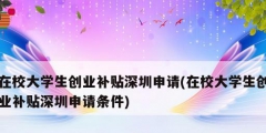 在校大學(xué)生創(chuàng)業(yè)補貼深圳申請(在校大學(xué)生創(chuàng)業(yè)補貼深圳申請條件)