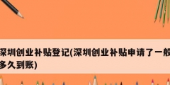 深圳創(chuàng)業(yè)補(bǔ)貼登記(深圳創(chuàng)業(yè)補(bǔ)貼申請(qǐng)了一般多久到賬)