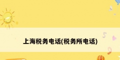 上海稅務電話(稅務所電話)