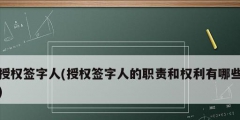授權(quán)簽字人(授權(quán)簽字人的職責和權(quán)利有哪些)