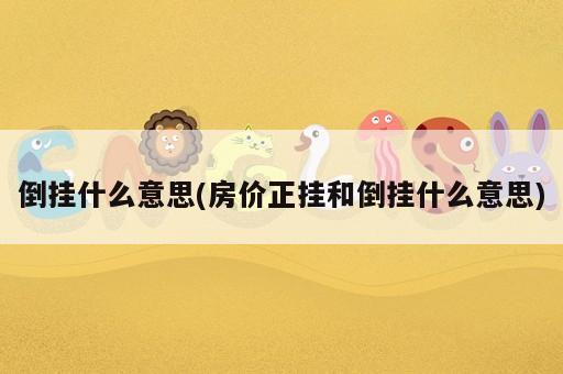 倒掛什么意思(房價正掛和倒掛什么意思)