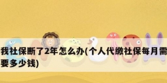 我社保斷了2年怎么辦(個(gè)人代繳社保每月需要多少錢(qián))