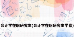 會計學(xué)在職研究生(會計學(xué)在職研究生學(xué)費(fèi))