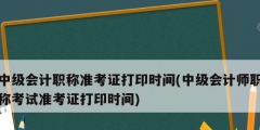 中級(jí)會(huì)計(jì)職稱(chēng)準(zhǔn)考證打印時(shí)間(中級(jí)會(huì)計(jì)師職稱(chēng)考試準(zhǔn)考證打印時(shí)間)