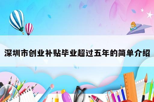 深圳市創(chuàng)業(yè)補(bǔ)貼畢業(yè)超過五年的簡單介紹