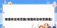 增值稅征收范圍(增值稅征收范圍是)
