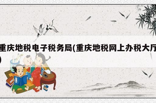 重慶地稅電子稅務(wù)局(重慶地稅網(wǎng)上辦稅大廳)