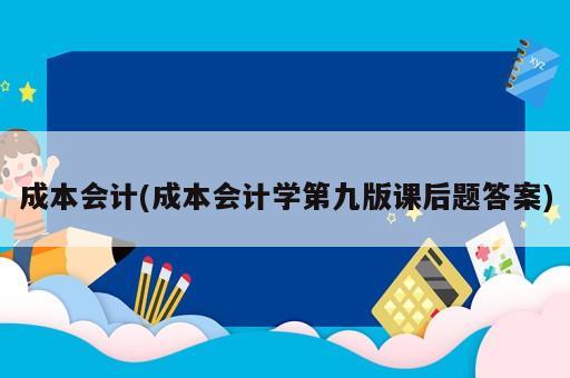 成本會(huì)計(jì)(成本會(huì)計(jì)學(xué)第九版課后題答案)