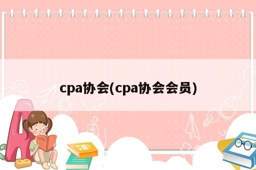 cpa協(xié)會(huì)(cpa協(xié)會(huì)會(huì)員)