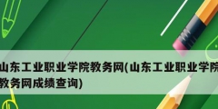 山東工業(yè)職業(yè)學院教務網(wǎng)(山東工業(yè)職業(yè)學院教務網(wǎng)成績查詢)