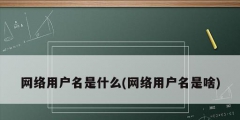 網(wǎng)絡(luò)用戶(hù)名是什么(網(wǎng)絡(luò)用戶(hù)名是啥)