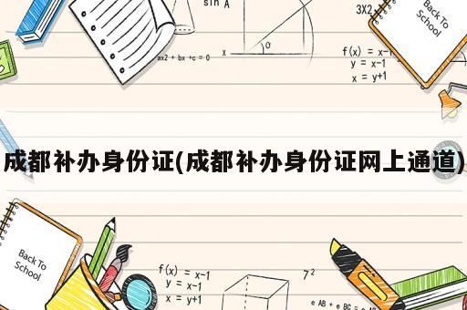 成都補(bǔ)辦身份證(成都補(bǔ)辦身份證網(wǎng)上通道)