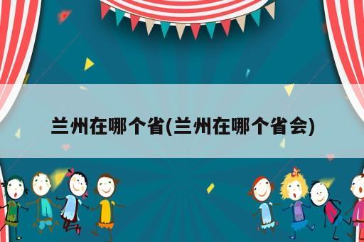 蘭州在哪個(gè)省(蘭州在哪個(gè)省會(huì))