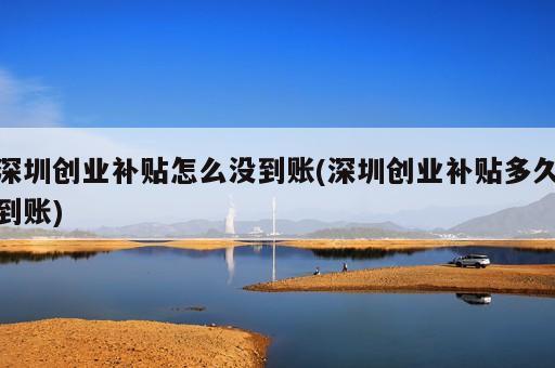 深圳創(chuàng)業(yè)補貼怎么沒到賬(深圳創(chuàng)業(yè)補貼多久到賬)