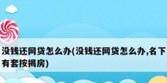 沒(méi)錢(qián)還網(wǎng)貸怎么辦(沒(méi)錢(qián)還網(wǎng)貸怎么辦,名下有套按揭房)
