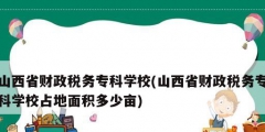 山西省財政稅務?？茖W校(山西省財政稅務專科學校占地面積多少畝)