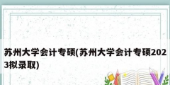 蘇州大學會計專碩(蘇州大學會計專碩2023擬錄取)