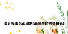 會(huì)計(jì)報(bào)表怎么編制(最簡單的財(cái)務(wù)報(bào)表)