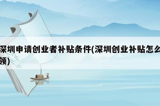 深圳申請創(chuàng)業(yè)者補貼條件(深圳創(chuàng)業(yè)補貼怎么領(lǐng))