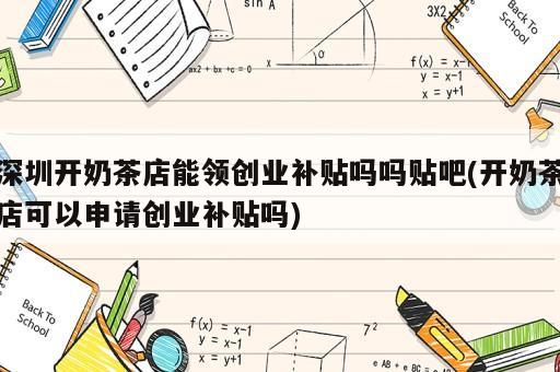 深圳開奶茶店能領(lǐng)創(chuàng)業(yè)補貼嗎嗎貼吧(開奶茶店可以申請創(chuàng)業(yè)補貼嗎)