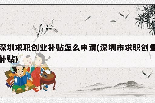 深圳求職創(chuàng)業(yè)補貼怎么申請(深圳市求職創(chuàng)業(yè)補貼)