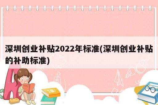 深圳創(chuàng)業(yè)補貼2022年標準(深圳創(chuàng)業(yè)補貼的補助標準)