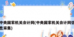 中央國(guó)家機(jī)關(guān)會(huì)計(jì)網(wǎng)(中央國(guó)家機(jī)關(guān)會(huì)計(jì)網(wǎng)信息采集)
