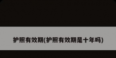 護(hù)照有效期(護(hù)照有效期是十年嗎)