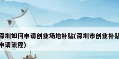深圳如何申請(qǐng)創(chuàng)業(yè)場地補(bǔ)貼(深圳市創(chuàng)業(yè)補(bǔ)貼申請(qǐng)流程)