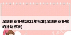 深圳創(chuàng)業(yè)補貼2022年標準(深圳創(chuàng)業(yè)補貼的補助標準)