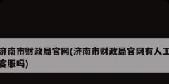 濟南市財政局官網(wǎng)(濟南市財政局官網(wǎng)有人工客服嗎)