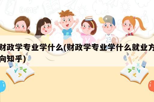 財(cái)政學(xué)專業(yè)學(xué)什么(財(cái)政學(xué)專業(yè)學(xué)什么就業(yè)方向知乎)