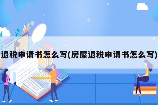 退稅申請書怎么寫(房屋退稅申請書怎么寫)