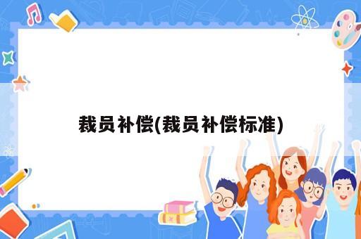 裁員補(bǔ)償(裁員補(bǔ)償標(biāo)準(zhǔn))