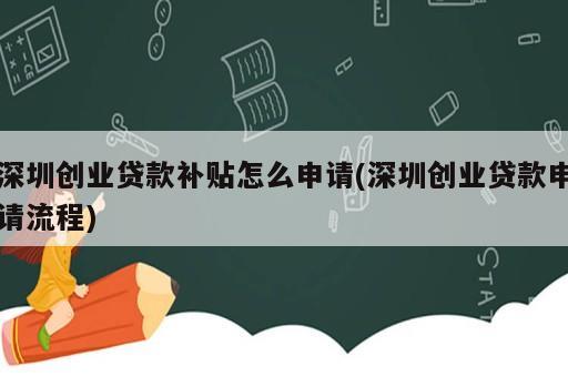 深圳創(chuàng)業(yè)貸款補貼怎么申請(深圳創(chuàng)業(yè)貸款申請流程)