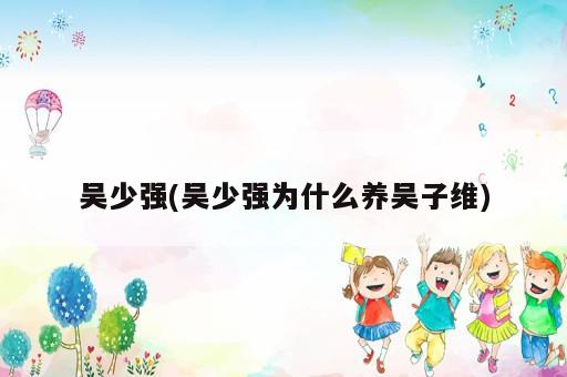 吳少強(吳少強為什么養(yǎng)吳子維)