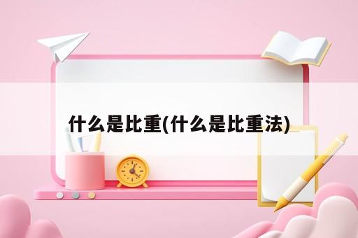 什么是比重(什么是比重法)