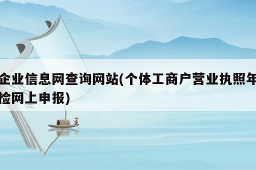 企業(yè)信息網(wǎng)查詢網(wǎng)站(個體工商戶營業(yè)執(zhí)照年檢網(wǎng)上申報)