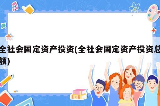 全社會固定資產(chǎn)投資(全社會固定資產(chǎn)投資總額)