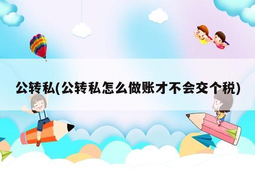 公轉(zhuǎn)私(公轉(zhuǎn)私怎么做賬才不會交個稅)