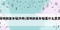 深圳創(chuàng)業(yè)補(bǔ)貼沙井(深圳創(chuàng)業(yè)補(bǔ)貼是什么意思)