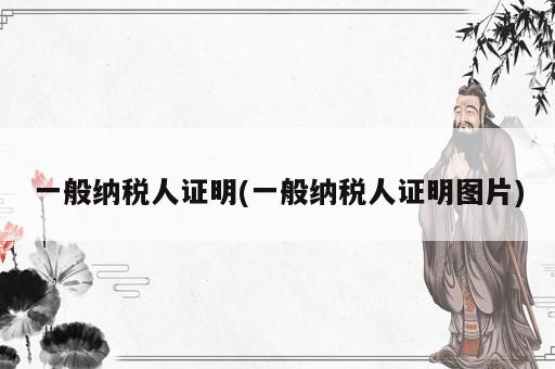 一般納稅人證明(一般納稅人證明圖片)